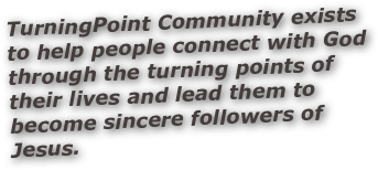 TurningPoint Community exists to help people connect with God through the turning points of their lives and lead them to become sincere followers of Jesus.