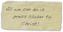 All we can do is 
    press closer to 
        Christ!